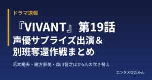 『VIVANT』第19話の声優は誰？若本規夫ら5人の役名と別班奪還作戦まとめ