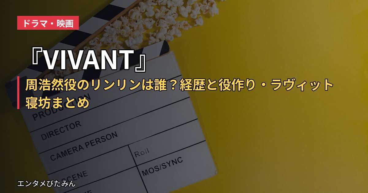 『VIVANT』周浩然役のリンリンは誰?経歴と役作り・ラヴィット寝坊まとめ